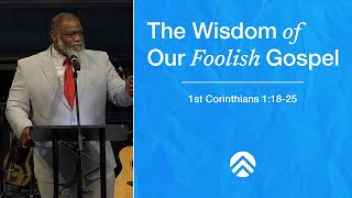 Dr. Voddie Baucham - The Wisdom of Our Foolish Gospel