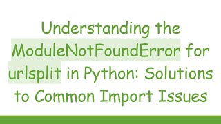 Understanding the ModuleNotFoundError for urlsplit in Python: Solutions to Common Import Issues