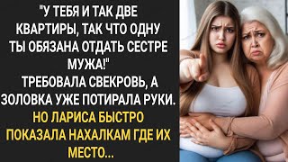 У тебя и так две квартиры, так что одну ты обязана отдать сестре мужа! Требовала свекровь у Ларисы.