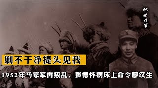 1952年馬家軍再叛亂，彭德懷病床上命令廖漢生：剿不干凈提頭見我