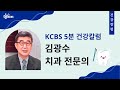 kcbs 5분 건강칼럼 건강한 치아관리 행복한 웰빙 건강칼럼 김광수치과 010925