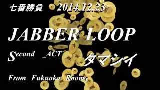 2014★福岡★JABBER LOOP★七番勝負★タマシイ