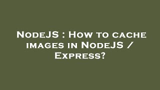 NodeJS : How to cache images in NodeJS / Express?
