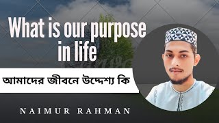 আমাদের জীবনে উদ্দেশ্য কি।Naimur Rahma।What is our purpose in life/#islamicmotivation #মোটিভেশনবাংলা