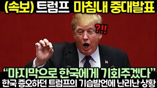 (속보) 트럼프 마침내 중대발표! 현재 한국 증오하던 트럼프의 기습발언에 난리난 상황