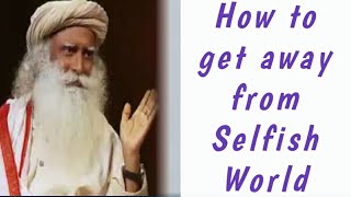 Sadhguru | How to get away from Selfish World |Spiritual world