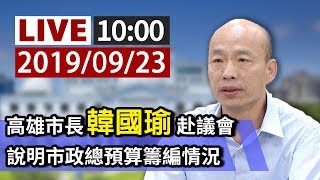 【完整公開】LIVE 高雄市長韓國瑜赴議會 說明市政總預算籌編情況