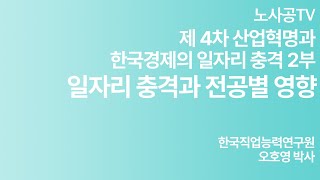 [노사공TV](전문가특강 제20회)제4차 산업혁명과 일자리 충격(2부)-일자리 충격과 전공별 영향(오호영 박사, 한국직업능력연구원)