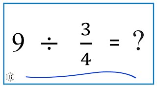 9 Divided by 3/4 (nine divided by three fourths)
