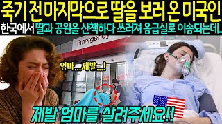 [해외감동사연] 시한부 선고를 받고 마지막으로 딸을 보기위해 한국에 온 미국여성, 극심한 고통에 쓰러져 응급실로 이송되는데... #외국인반응