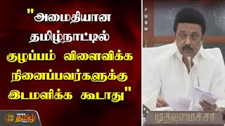 அமைதியான தமிழ்நாட்டில் குழப்பம் விளைவிக்க நினைப்பவர்களுக்கு இடமளிக்க கூடாது - CMMKStalin | Chennai