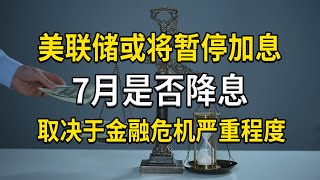 美联储6月可能暂停加息，7月是否降息，取决于金融危机严重程度