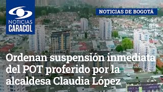 Ordenan suspensión inmediata del POT de Bogotá proferido por la alcaldesa Claudia López