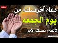 دعاء آخر ساعة من يوم الجمعة قبل مغيب الشمس 🤲 ساعه اجابه الدعاء لا تفوتكم