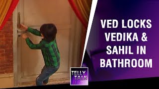 Ved locks Vedika and Sahil in bathroom | Aap Ke Aa Jane Se