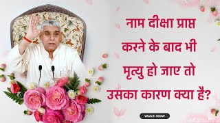 नाम दीक्षा प्राप्त करने के बाद भी मृत्यु हो जाए तो उसका कारण क्या है? | Sant Rampal Ji Satsang