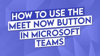 How to Use the Meet Now Button in Microsoft Teams