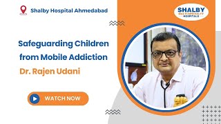 Safeguarding Children from Mobile Addiction | Dr. Rajen Udani, Shalby Hospitals, Ahmedabad