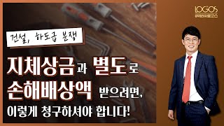 건설 분쟁 | 지체상금과 별도로 손해배상액을 받으려면, 이렇게 청구하셔야 합니다!