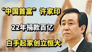 “中国首富”许家印：白手起家创立恒大，22年捐款百亿