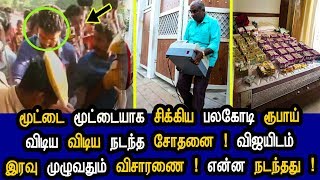 மூட்டை மூட்டையாய் சிக்கிய பலகோடி ருபாய் விடிய விடிய நடந்த சோதனை விஜயிடம் இரவு முழுக்க விசாரணை !