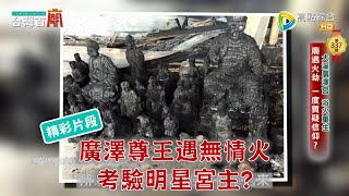 【精彩片段】廣澤尊王廟遭火舌吞噬，明星宮主傳承之路一波三折！台灣百廟2024/09/22-大溪鳳山寺廣澤宮(廣澤尊王)