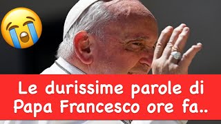 Le durissime parole di Papa Francesco ore fa..