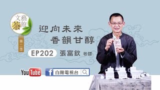 迎向未來 香韻甘醇 張富欽 老師 【文藝茶館第二季】EP202