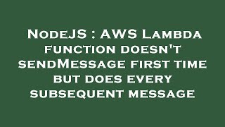NodeJS : AWS Lambda function doesn't sendMessage first time but does every subsequent message