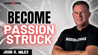 Passion Struck: Mastering Mindset and Behavior Shifts for Personal Growth | John R. Miles