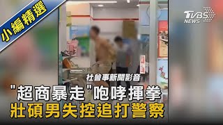 「超商暴走」咆哮揮拳 壯碩男失控追打警察｜TVBS新聞@TVBSNEWS02