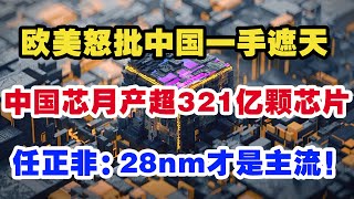 欧美怒批中国一手遮天，中国芯月产超321亿颗芯片，任正非：28nm才是主流！