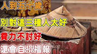 人到五十歲，別對這三種人太好，費力不討好，還會自損福報 ｜禪語點悟