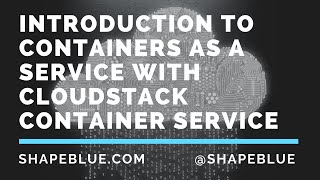 Introduction to Containers as a Service with CloudStack Container Service | ShapeBlue Webinar Series