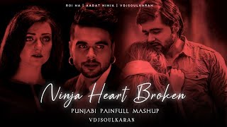 Ninja Heart Broken Mashup | Punjabi Painfull Mashup | Ninja Adaat x Roi Na | Vdjsoulkaran