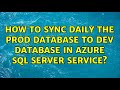 How to sync daily the prod database to dev database in Azure SQL Server service? (3 Solutions!!)
