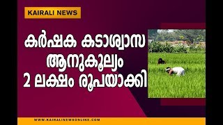 കര്‍ഷക കടാശ്വാസ ആനുകൂല്യം 2 ലക്ഷം രൂപയാക്കി