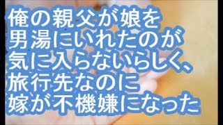 【報告者がキチ】俺の親父が娘を男湯にいれたのが気に入らないらしく、旅行先なのに嫁が不機嫌になった【ママ達の修羅場】