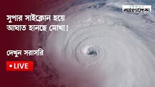 সরাসরি 🔴 আঘাত হানছে সাইক্লোন মোখা | Super Cyclone Mokha Live Impact |