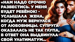 Нам надо срочно развестись. У меня будет ребёнок! - услышала  жена, когда муж вернулся от любовницы