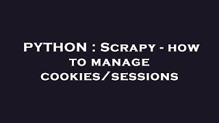 PYTHON : Scrapy - how to manage cookies/sessions