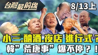 【台灣最前線】小三.酗酒.夜店 進行式？！ 韓”荒唐事”爆不停？！ 2019.08.13(上)