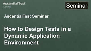 AscentialTest Seminar 12: How to Design Tests in a Dynamic Application Environment