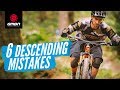 6 Common Descending Mistakes And How To Avoid Them | MTB Skills