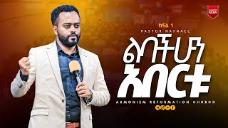 ልባችሁን አበርቱ .....ክፍል 1️⃣ || ፓስተር ናትናኤል || Pastor Natnael @ARC