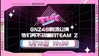 GNZ48 TEAM Z《他们所不知道的TEAM Z》剧场公演  (13-01-2023 19:30）