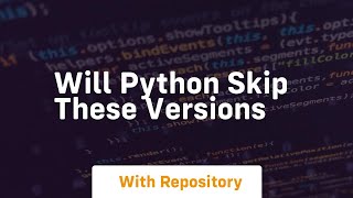 Will python skip these versions