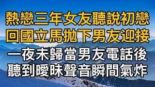 “分手吧，我們到此為止吧！”，熱戀三年女友聽說初戀回國立馬拋下男友迎接，一夜未歸當男友電話後聽到曖昧聲音瞬間氣炸！真實故事 ｜都市男女｜情感｜男閨蜜｜妻子出軌｜楓林情感