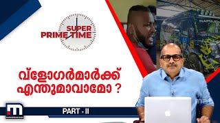 വ്ലോ​ഗർമാർക്ക് എന്തുമാകാമോ?| Super Prime Time part 2| Mathrubhumi News