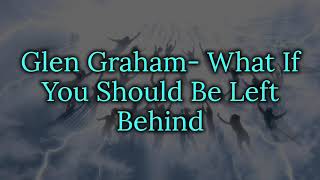 What If You Should Be Left Behind Lyrics- Glen Graham